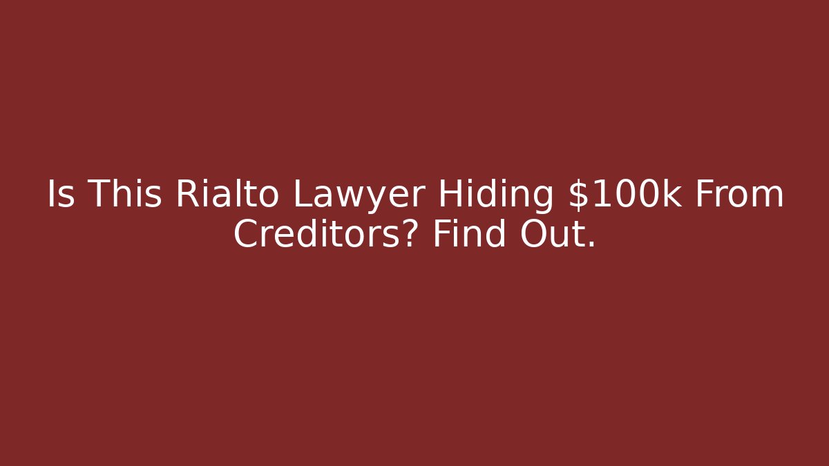Is This Rialto Lawyer Hiding $100k From Creditors? Find Out.
