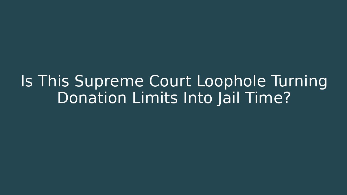 Is This Supreme Court Loophole Turning Donation Limits Into Jail Time?