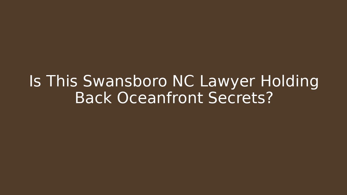 Is This Swansboro NC Lawyer Holding Back Oceanfront Secrets?