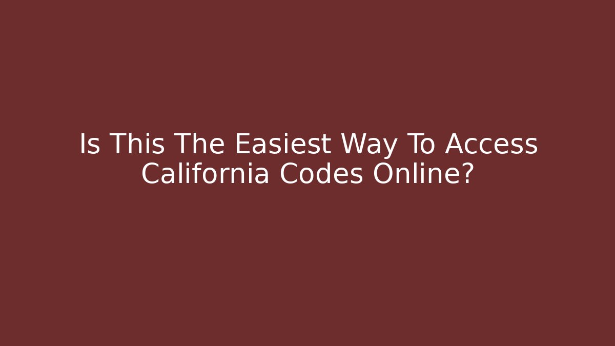Is This The Easiest Way To Access California Codes Online?