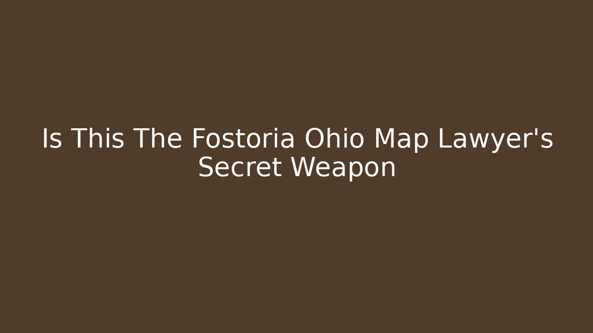 Is This The Fostoria Ohio Map Lawyer's Secret Weapon