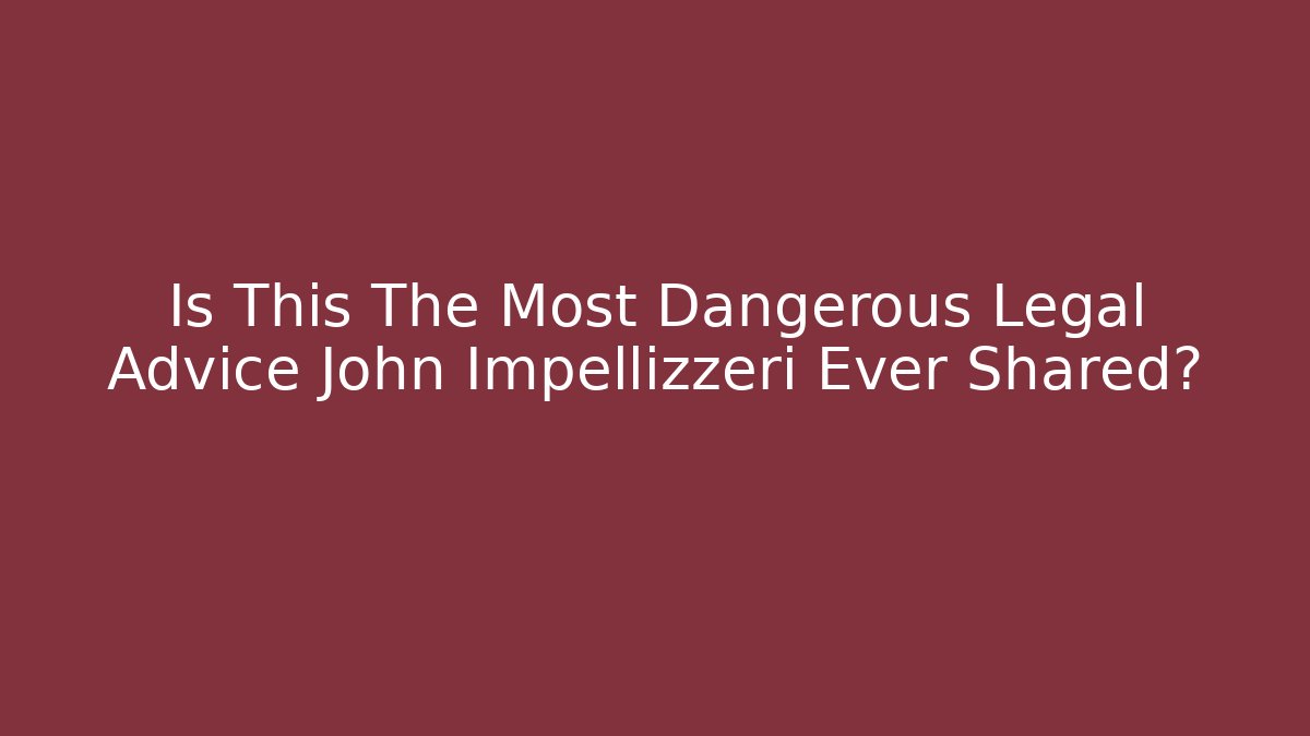 Is This The Most Dangerous Legal Advice John Impellizzeri Ever Shared?