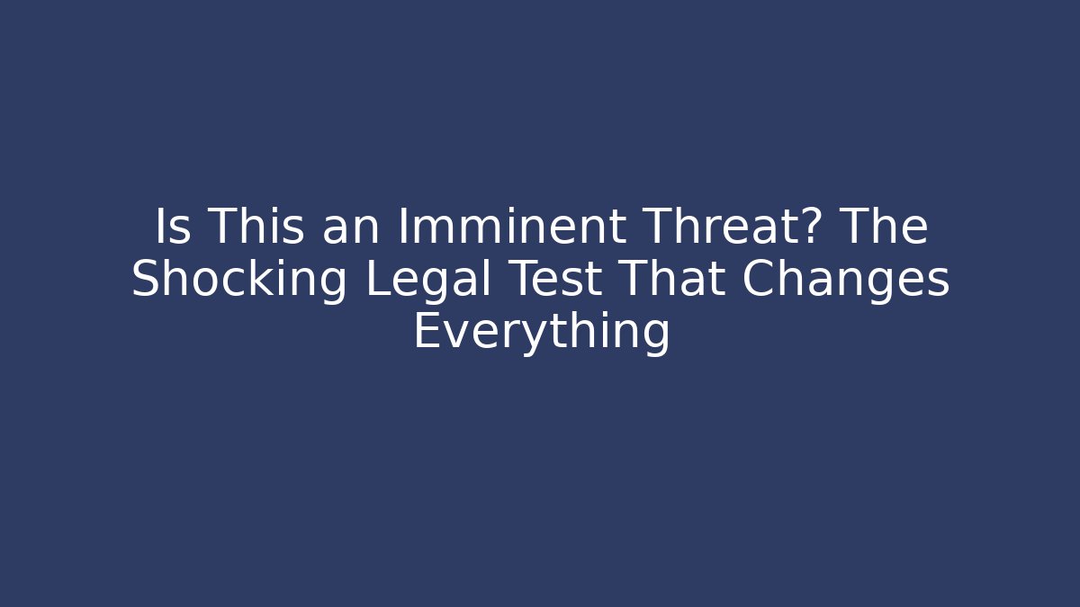 Is This an Imminent Threat? The Shocking Legal Test That Changes Everything
