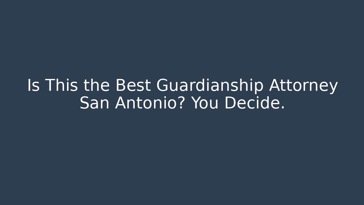Is This the Best Guardianship Attorney San Antonio? You Decide.