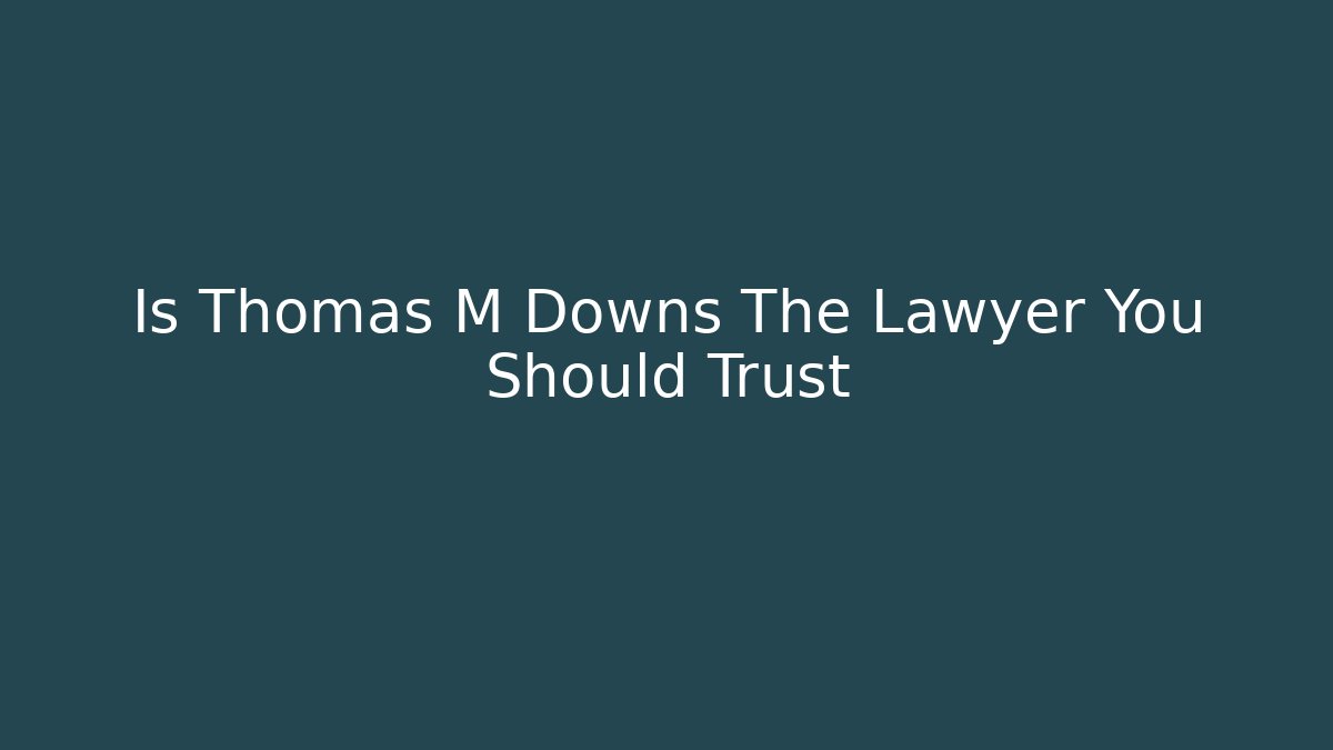 Is Thomas M Downs The Lawyer You Should Trust