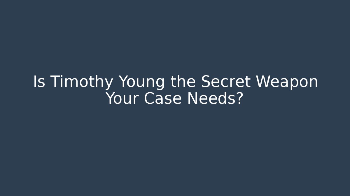 Is Timothy Young the Secret Weapon Your Case Needs? - Magmic