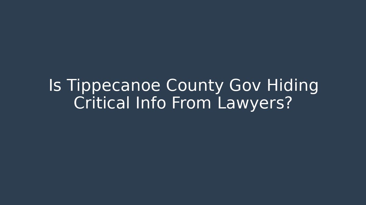 Is Tippecanoe County Gov Hiding Critical Info From Lawyers?
