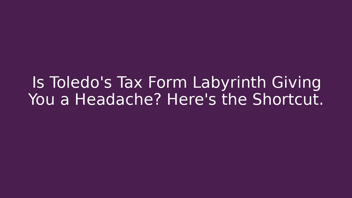 Is Toledo's Tax Form Labyrinth Giving You a Headache? Here's the Shortcut.