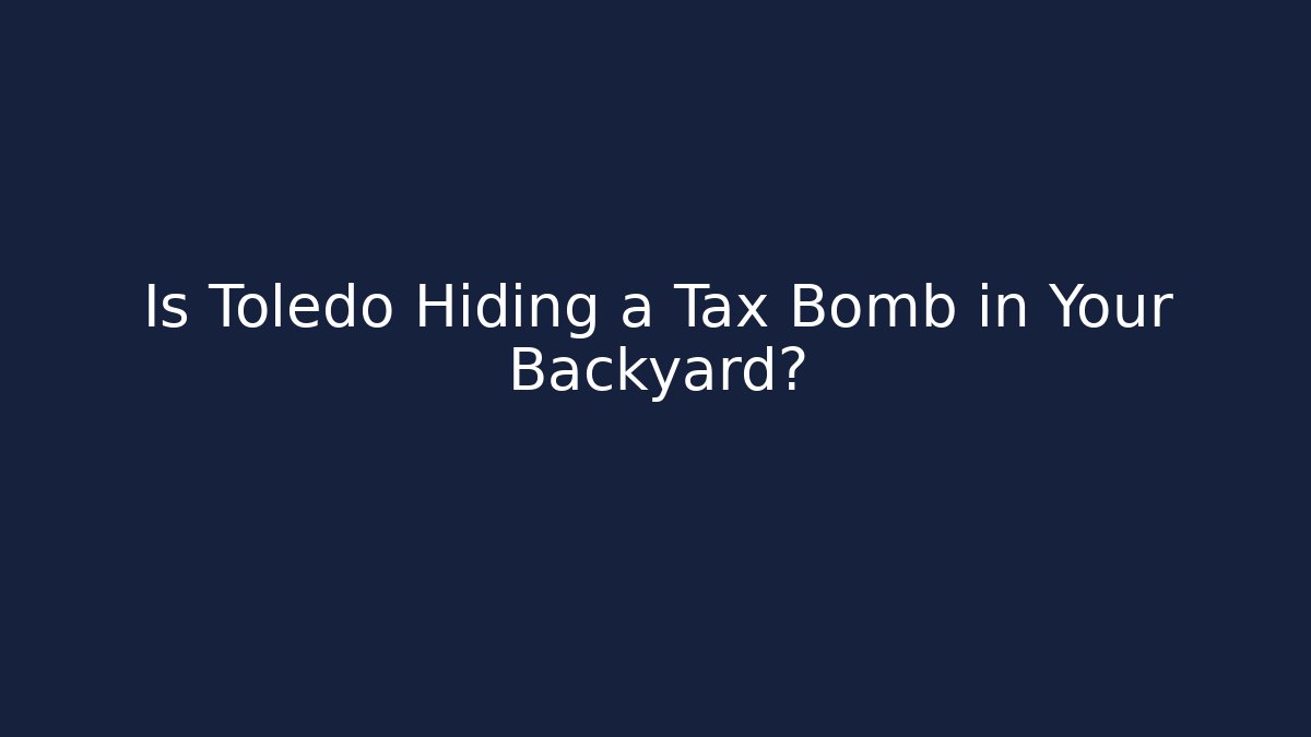 Is Toledo Hiding a Tax Bomb in Your Backyard?