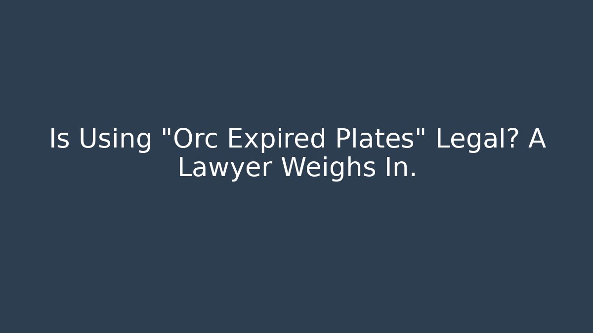 Is Using "Orc Expired Plates" Legal? A Lawyer Weighs In.