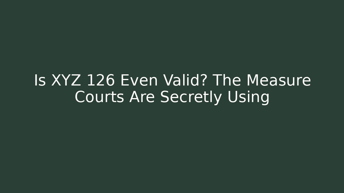 Is XYZ 126 Even Valid? The Measure Courts Are Secretly Using