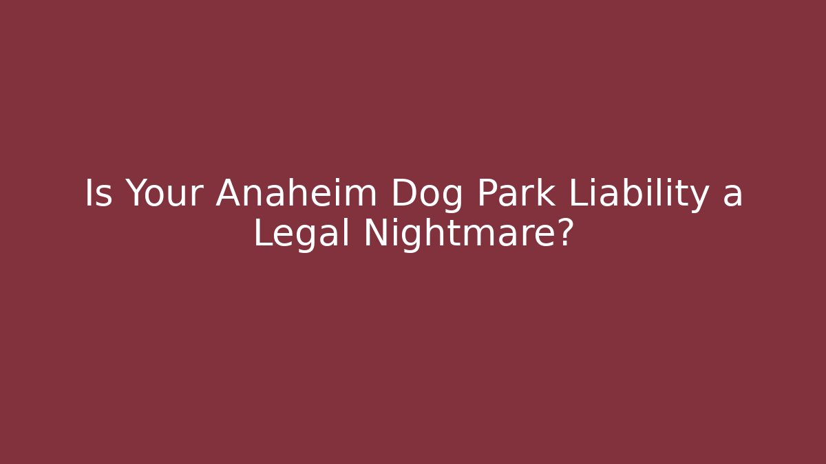Is Your Anaheim Dog Park Liability a Legal Nightmare?