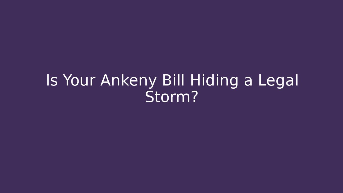 Is Your Ankeny Bill Hiding a Legal Storm?