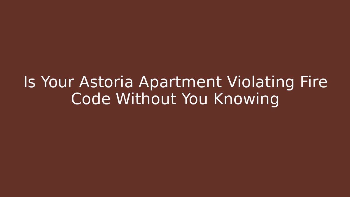 Is Your Astoria Apartment Violating Fire Code Without You Knowing