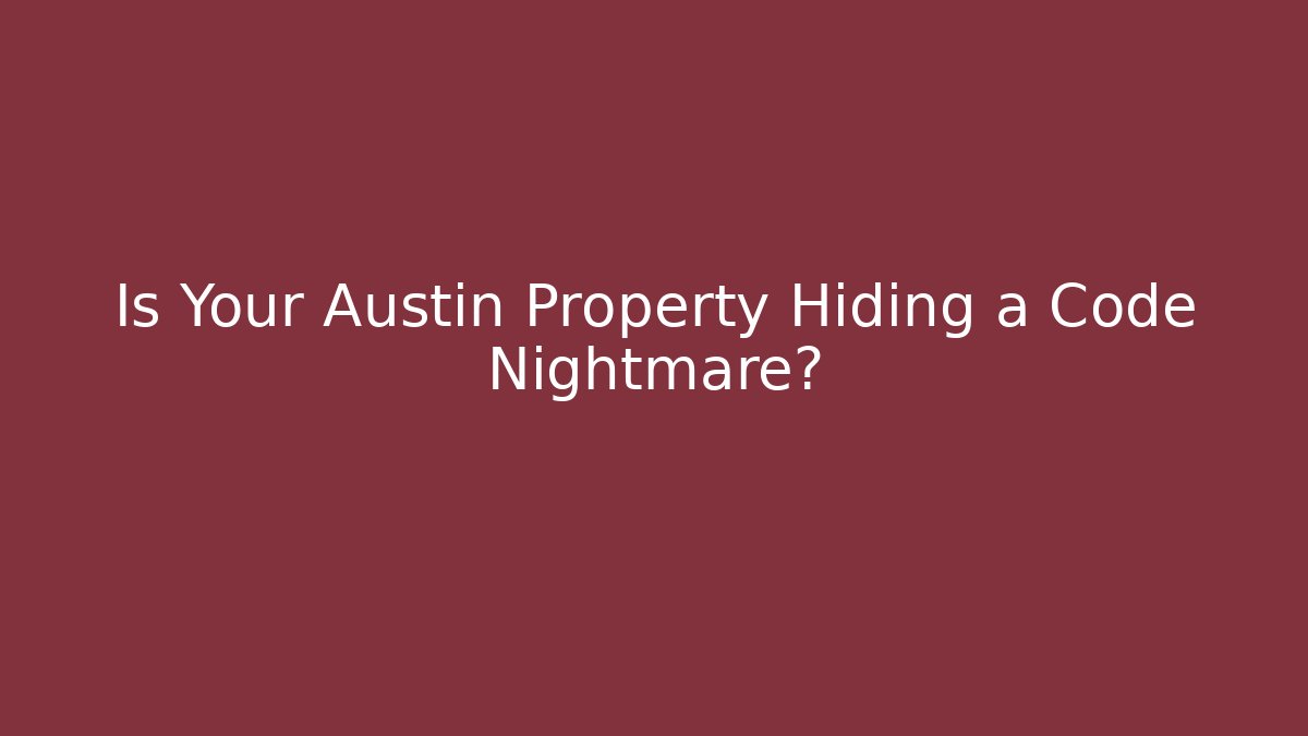 Is Your Austin Property Hiding a Code Nightmare?
