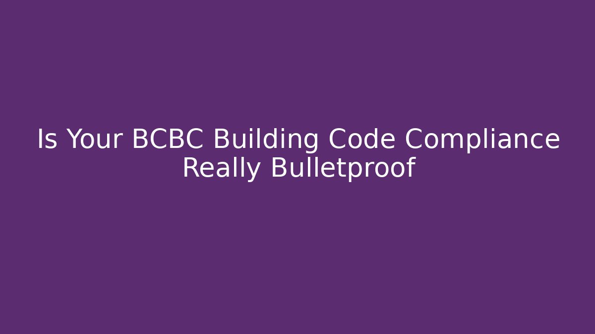 Is Your BCBC Building Code Compliance Really Bulletproof - Magmic