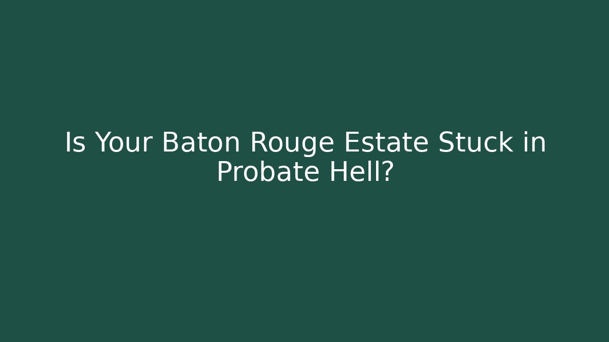 Is Your Baton Rouge Estate Stuck in Probate Hell? - Magmic