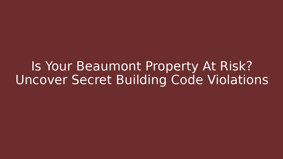 Is Your Beaumont Property At Risk? Uncover Secret Building Code Violations - Magmic