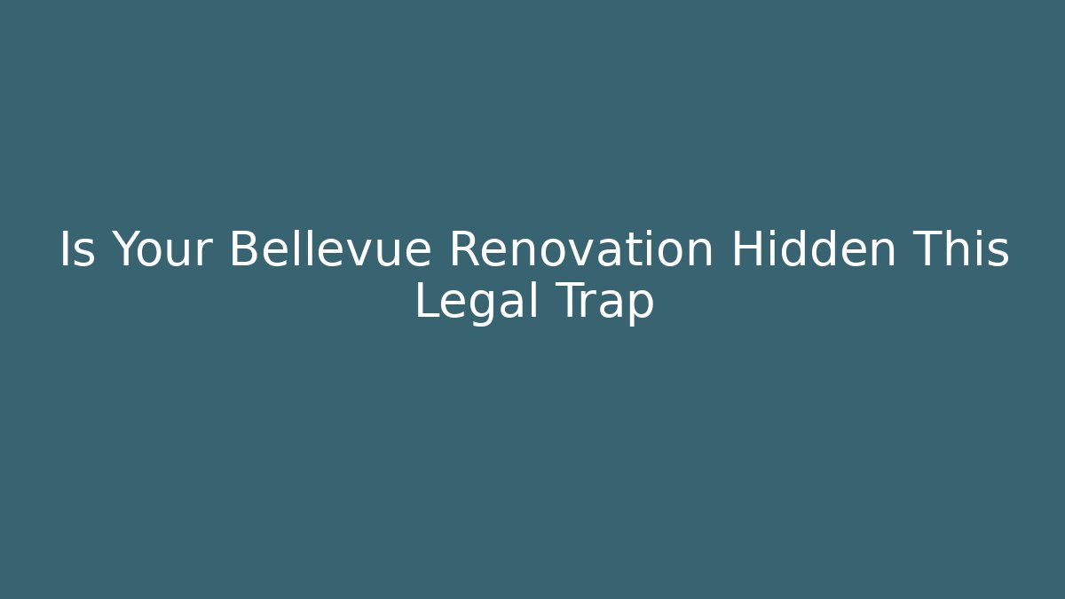 Is Your Bellevue Renovation Hidden This Legal Trap