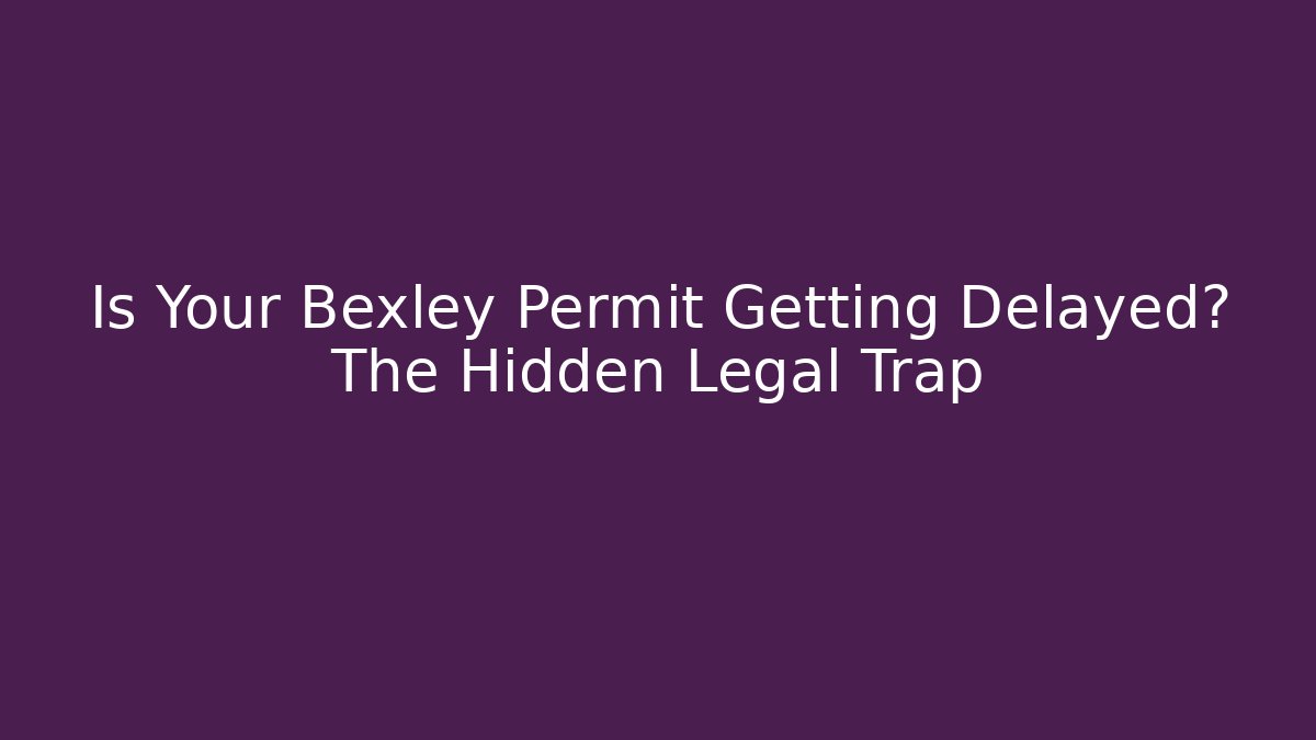 Is Your Bexley Permit Getting Delayed? The Hidden Legal Trap