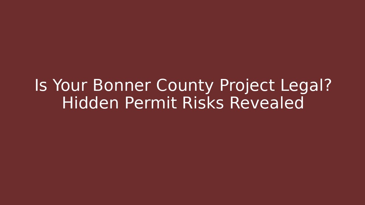 Is Your Bonner County Project Legal? Hidden Permit Risks Revealed - Magmic
