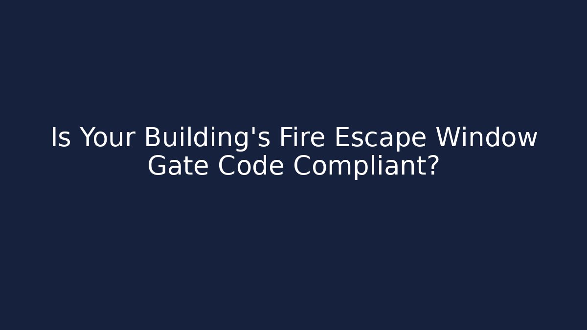 Is Your Building's Fire Escape Window Gate Code Compliant? - Magmic