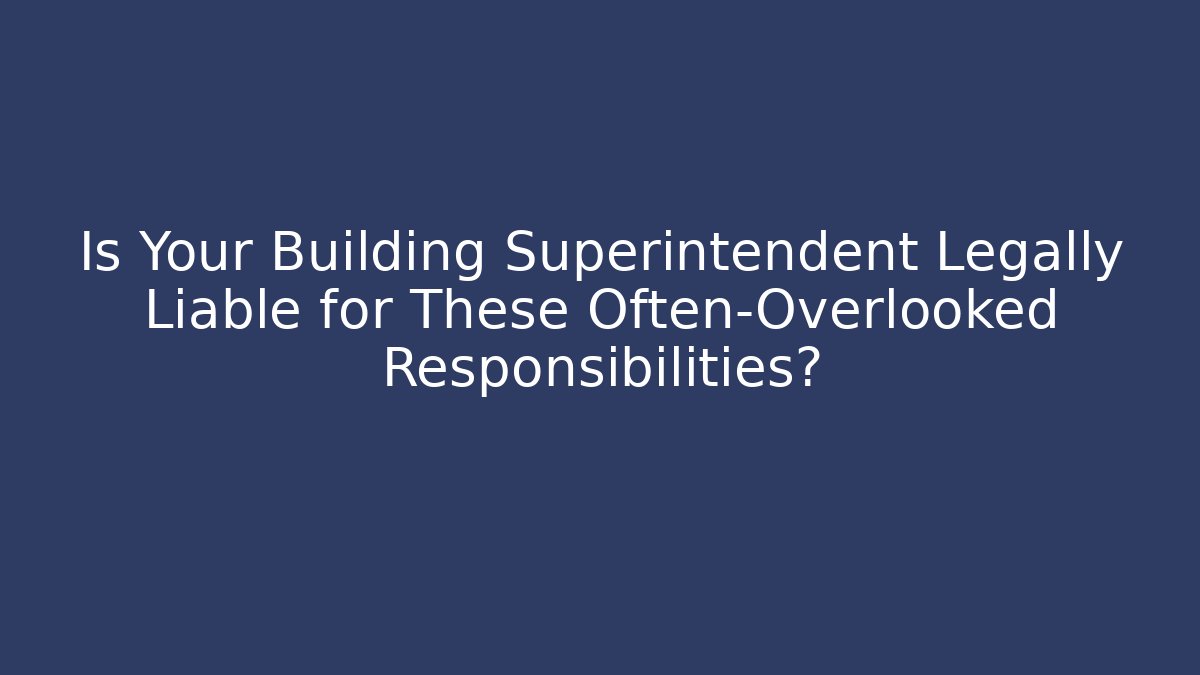 Is Your Building Superintendent Legally Liable for These Often-Overlooked Responsibilities?
