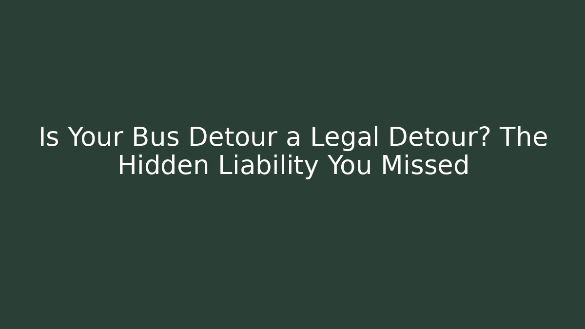 Is Your Bus Detour a Legal Detour? The Hidden Liability You Missed