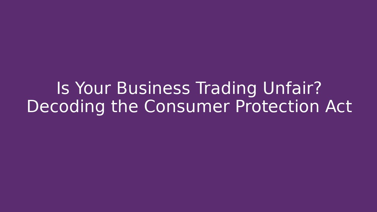 Is Your Business Trading Unfair? Decoding the Consumer Protection Act - Magmic