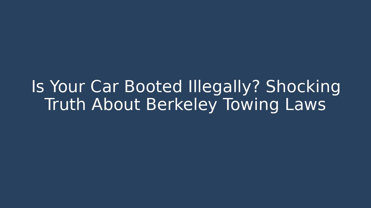 Is Your Car Booted Illegally? Shocking Truth About Berkeley Towing Laws