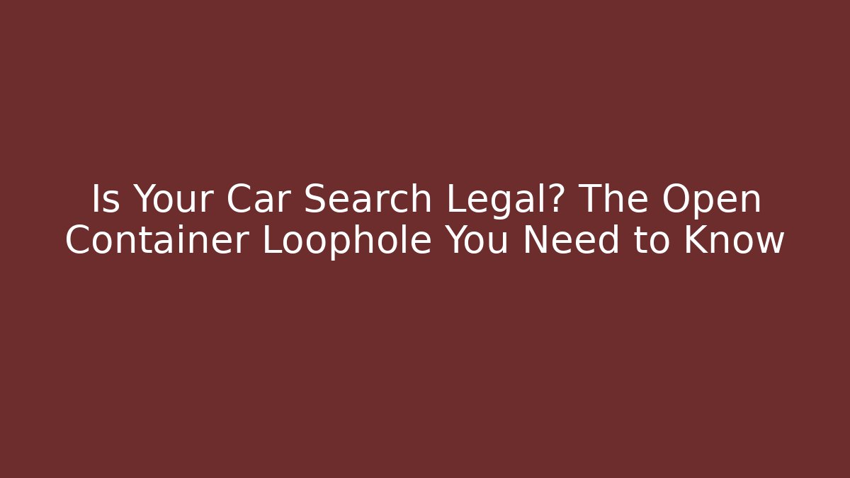 Is Your Car Search Legal? The Open Container Loophole You Need to Know