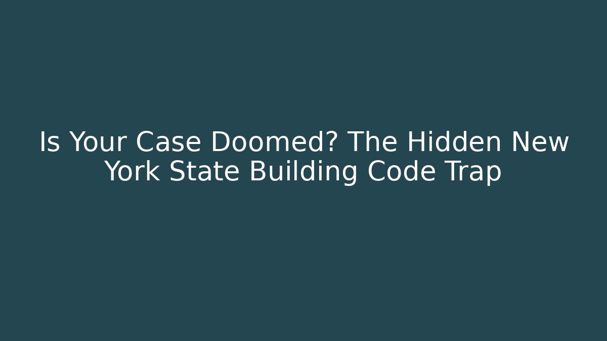Is Your Case Doomed? The Hidden New York State Building Code Trap