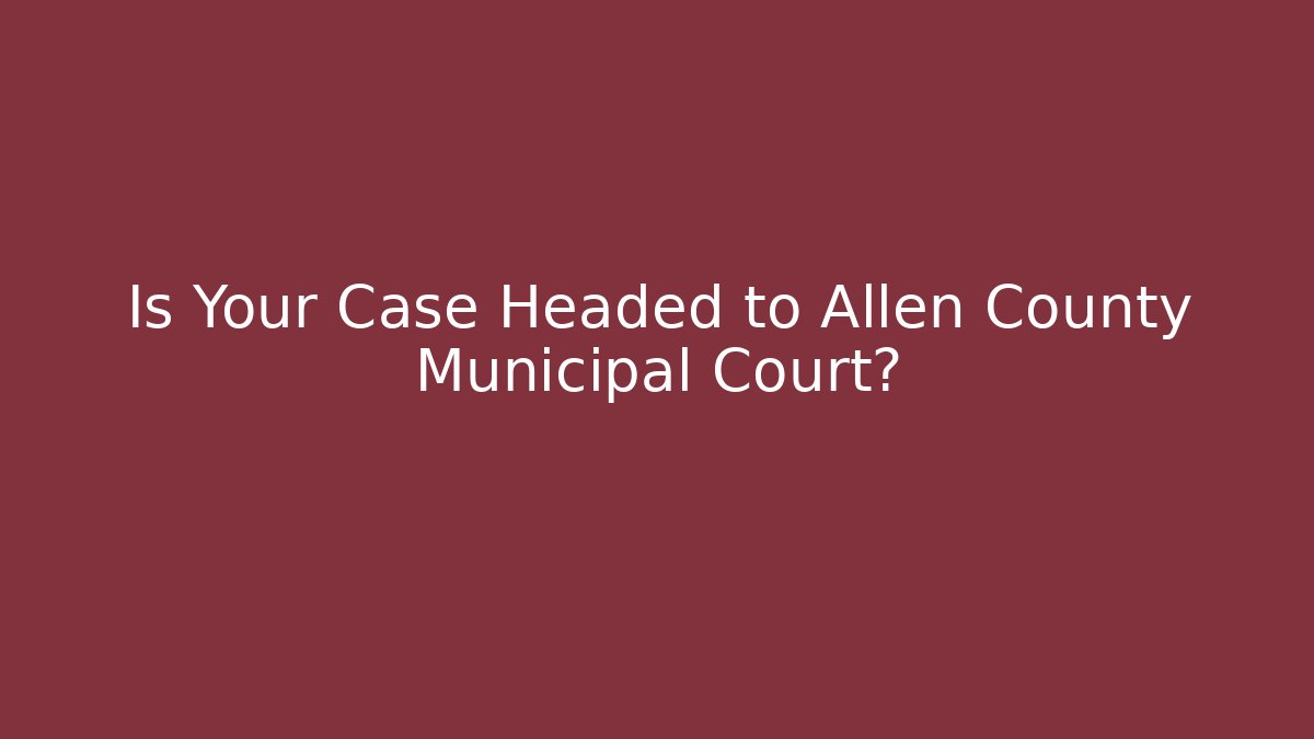 Is Your Case Headed to Allen County Municipal Court?
