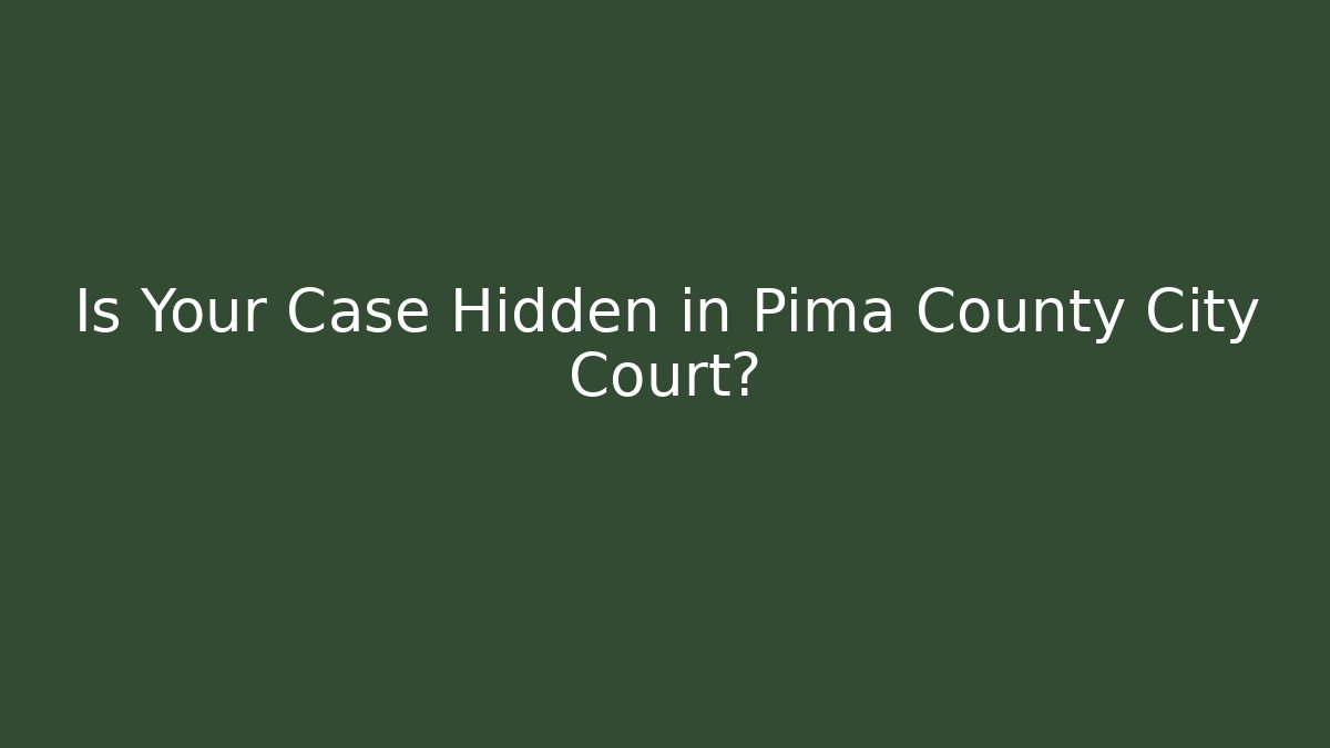 Is Your Case Hidden in Pima County City Court?