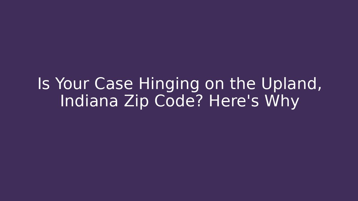 Is Your Case Hinging on the Upland, Indiana Zip Code? Here's Why - Magmic
