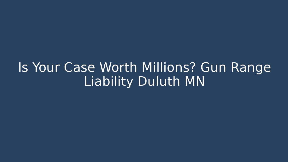 Is Your Case Worth Millions? Gun Range Liability Duluth MN - Magmic