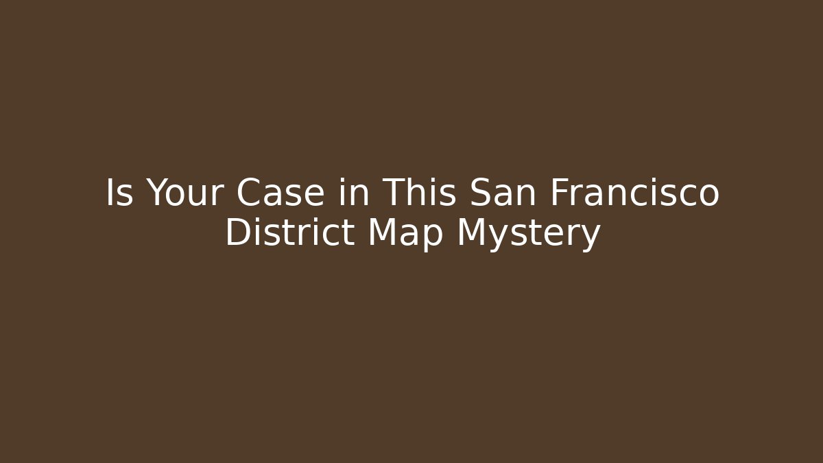 Is Your Case in This San Francisco District Map Mystery