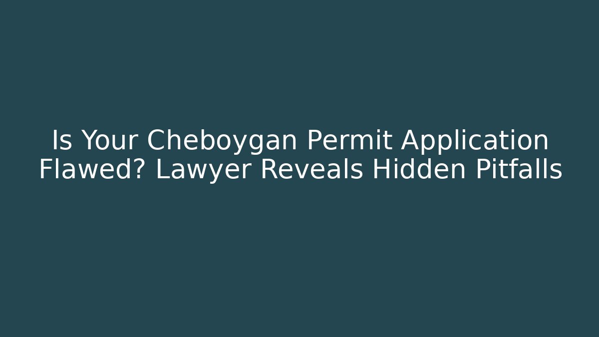 Is Your Cheboygan Permit Application Flawed? Lawyer Reveals Hidden Pitfalls - Magmic
