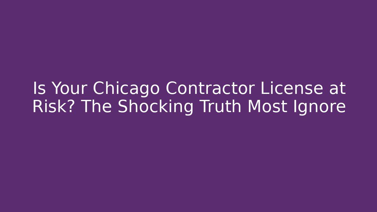 Is Your Chicago Contractor License at Risk? The Shocking Truth Most Ignore