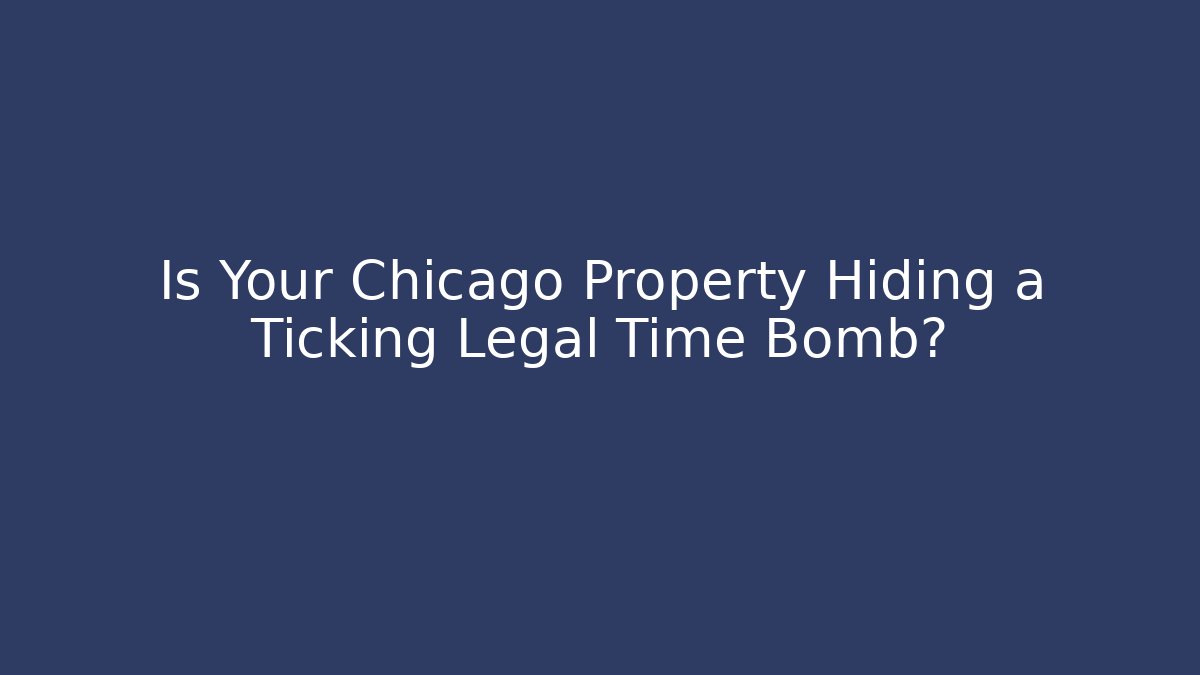 Is Your Chicago Property Hiding a Ticking Legal Time Bomb?