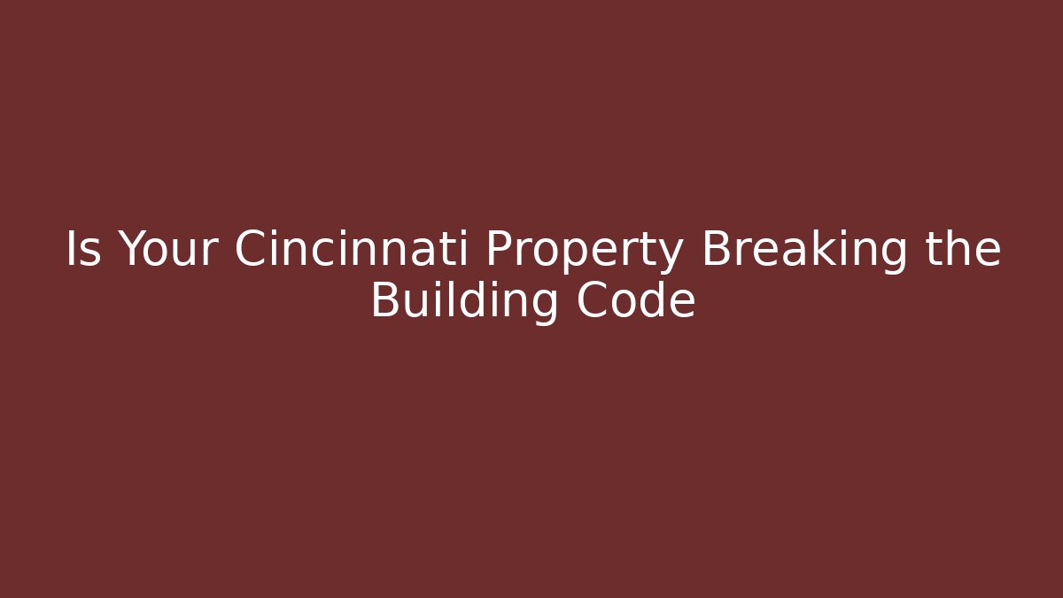 Is Your Cincinnati Property Breaking the Building Code