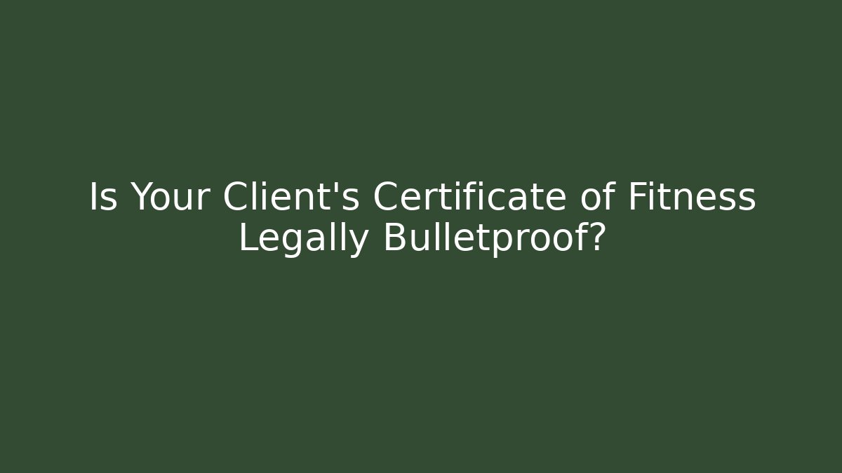 Is Your Client's Certificate of Fitness Legally Bulletproof?