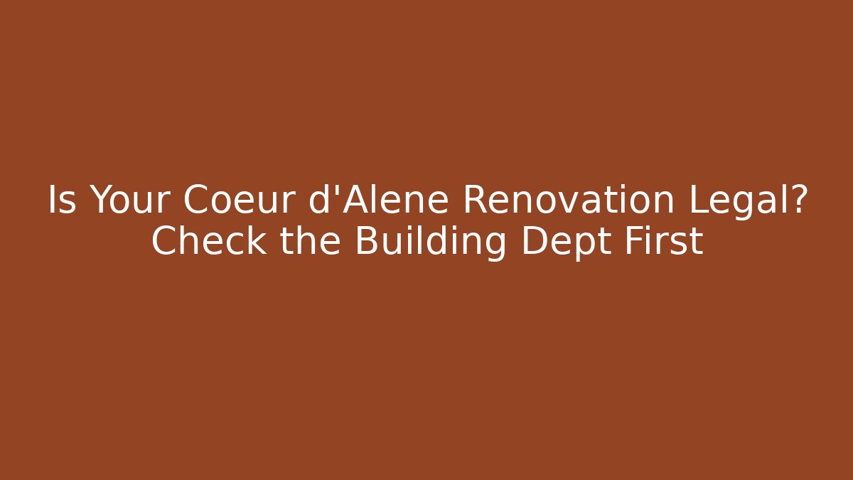 Is Your Coeur d'Alene Renovation Legal? Check the Building Dept First