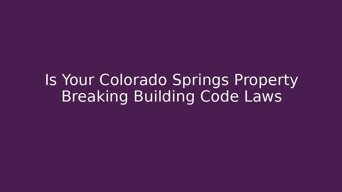 Is Your Colorado Springs Property Breaking Building Code Laws - Magmic
