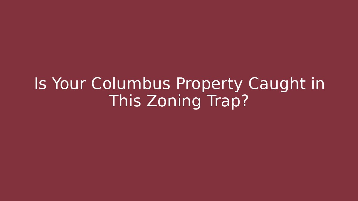 Is Your Columbus Property Caught in This Zoning Trap?