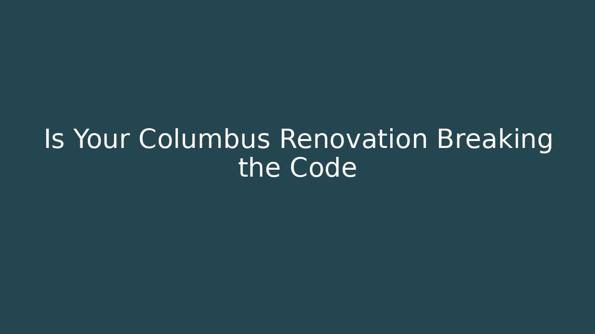 Is Your Columbus Renovation Breaking the Code - Magmic