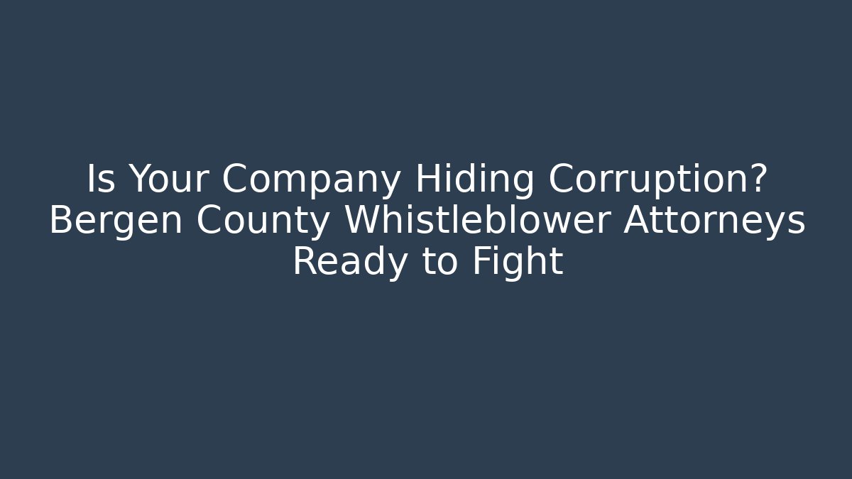 Is Your Company Hiding Corruption? Bergen County Whistleblower Attorneys Ready to Fight