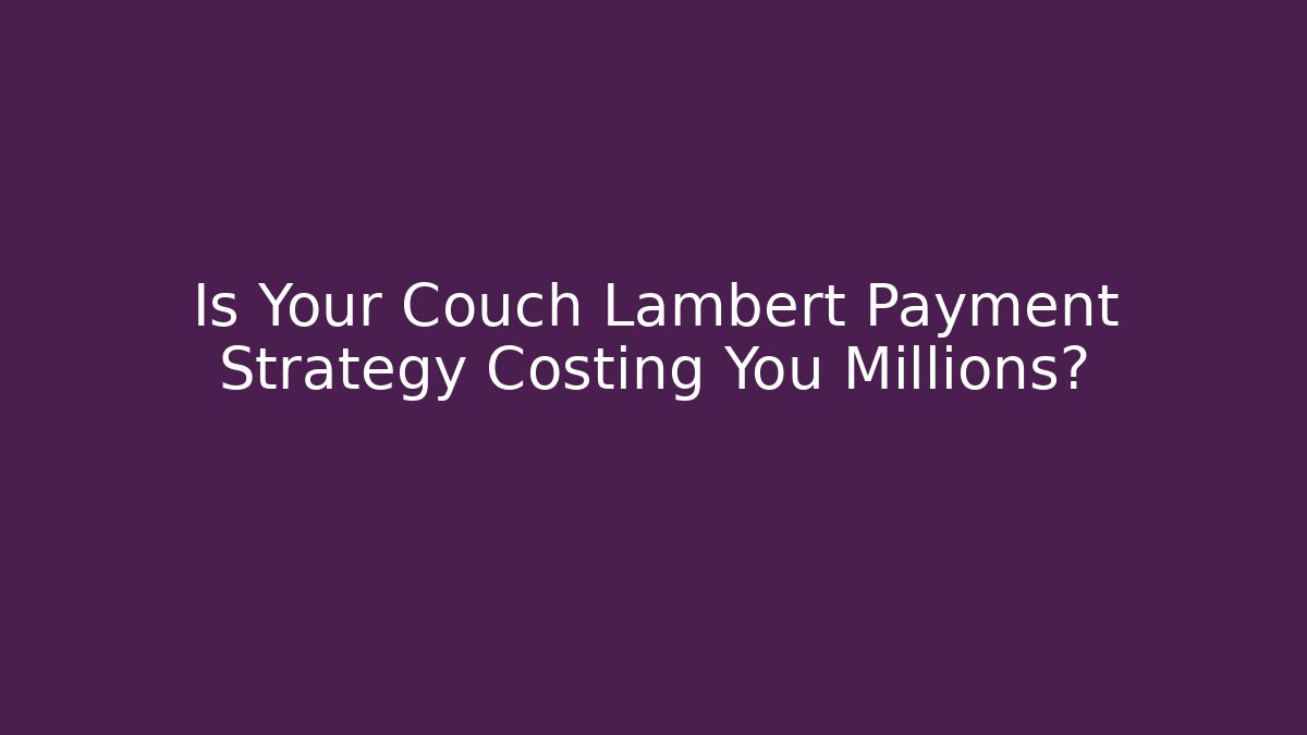 Is Your Couch Lambert Payment Strategy Costing You Millions?