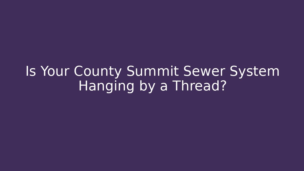 Is Your County Summit Sewer System Hanging by a Thread? - Magmic