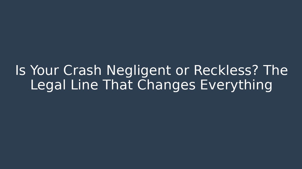 Is Your Crash Negligent or Reckless? The Legal Line That Changes Everything